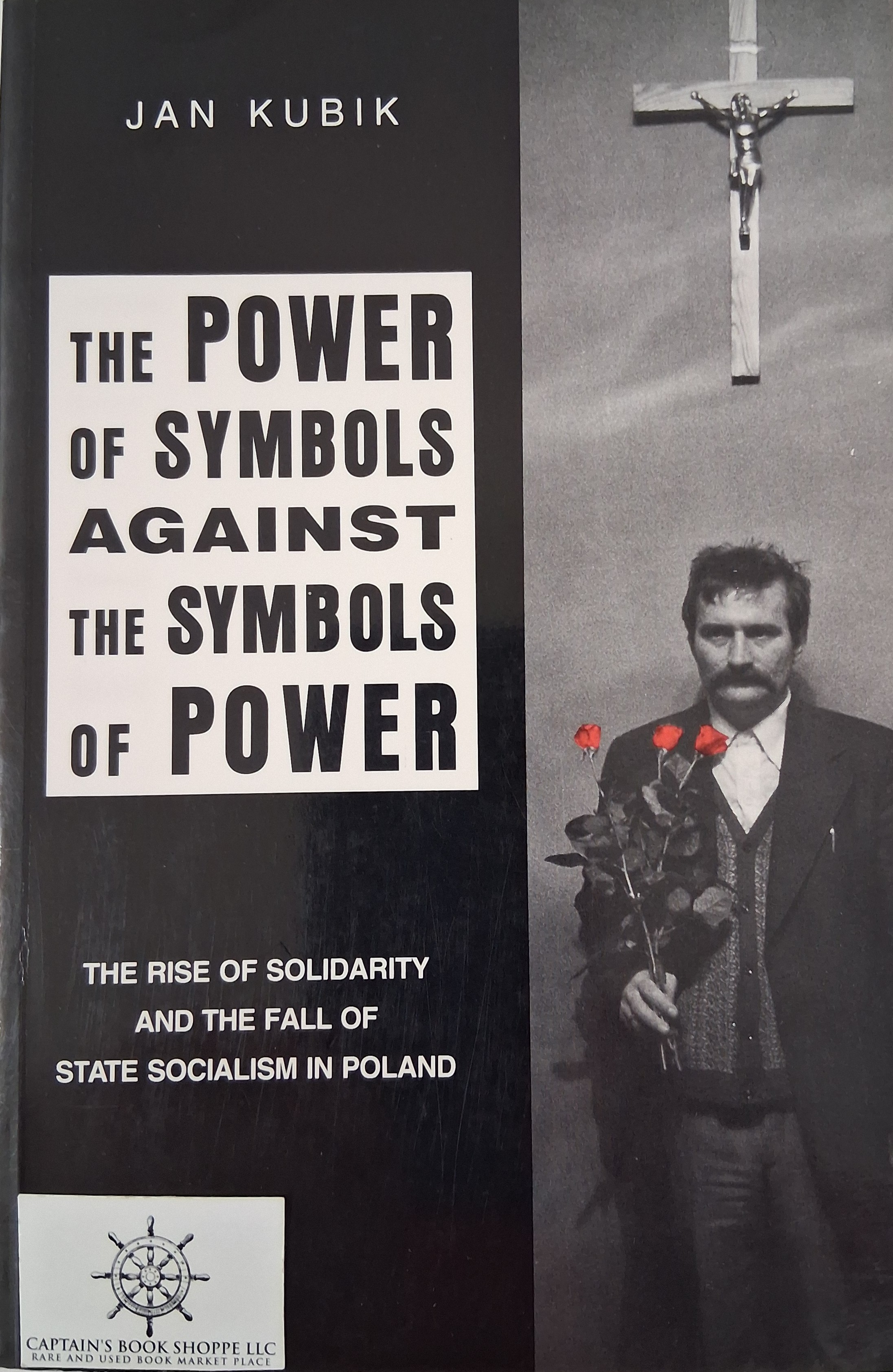 The Power of Symbols Against the Symbols of Power: The Rise of Solidarity and the Fall of State Socialism in Poland